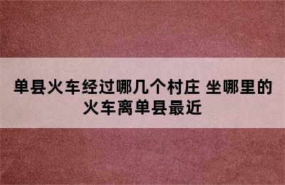 单县火车经过哪几个村庄 坐哪里的火车离单县最近